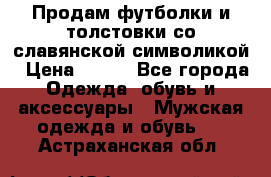 Продам футболки и толстовки со славянской символикой › Цена ­ 750 - Все города Одежда, обувь и аксессуары » Мужская одежда и обувь   . Астраханская обл.